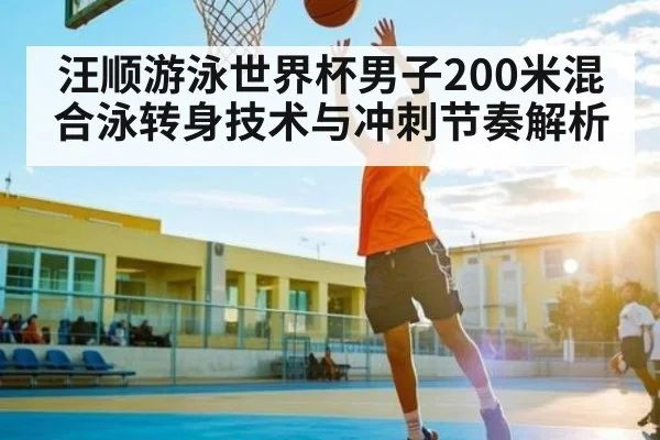 汪顺游泳世界杯男子200米混合泳转身技术与冲刺节奏解析