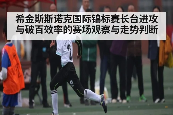 希金斯斯诺克国际锦标赛长台进攻与破百效率的赛场观察与走势判断